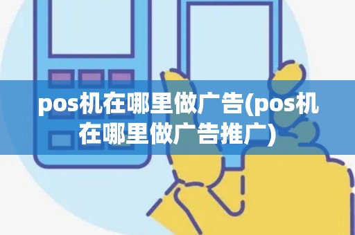 pos机在哪里做广告(pos机在哪里做广告推广)