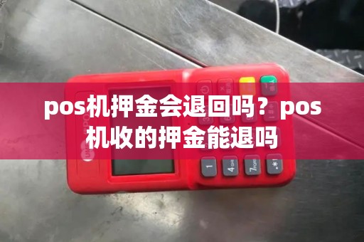 pos机押金会退回吗？pos机收的押金能退吗