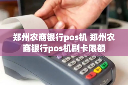 郑州农商银行pos机 郑州农商银行pos机刷卡限额