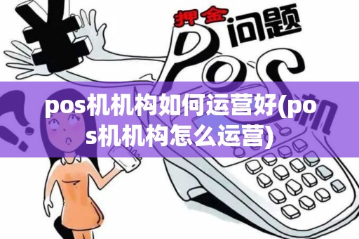pos机机构如何运营好(pos机机构怎么运营)