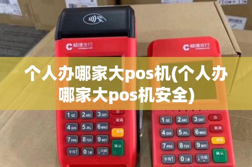 个人办哪家大pos机(个人办哪家大pos机安全)