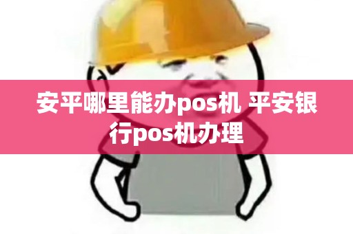 安平哪里能办pos机 平安银行pos机办理
