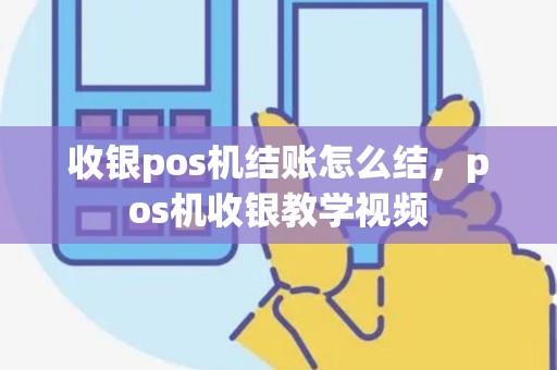 收银pos机结账怎么结，pos机收银教学视频