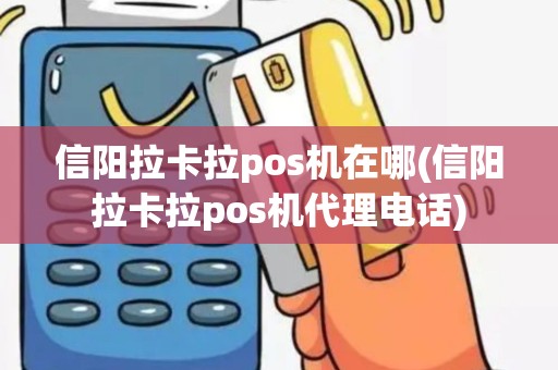 信阳拉卡拉pos机在哪(信阳拉卡拉pos机代理电话)