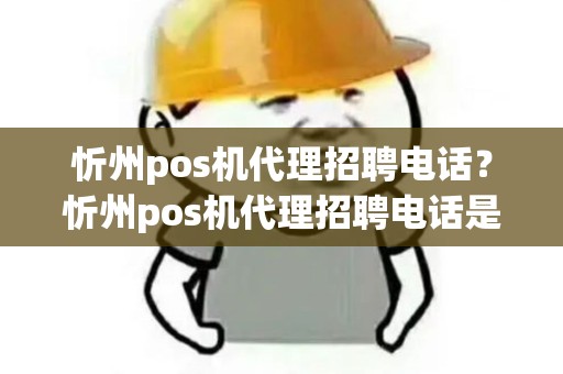 忻州pos机代理招聘电话？忻州pos机代理招聘电话是多少