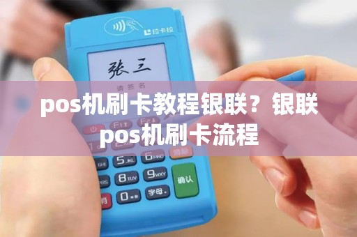 pos机刷卡教程银联？银联pos机刷卡流程