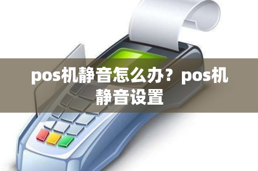 pos机静音怎么办？pos机静音设置