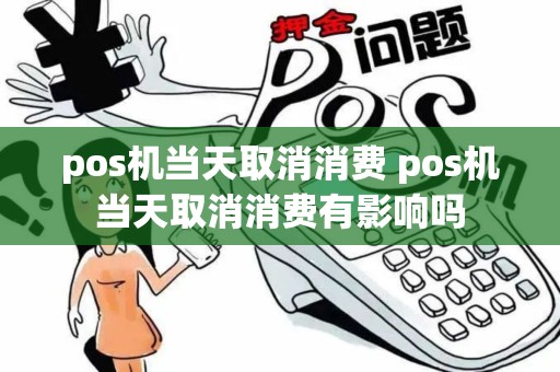 pos机当天取消消费 pos机当天取消消费有影响吗