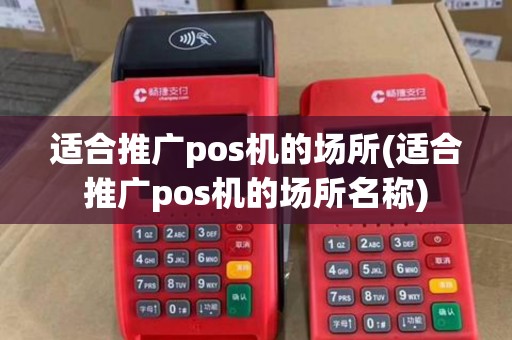适合推广pos机的场所(适合推广pos机的场所名称)