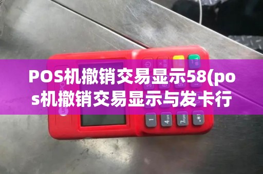 POS机撤销交易显示58(pos机撤销交易显示与发卡行联系)