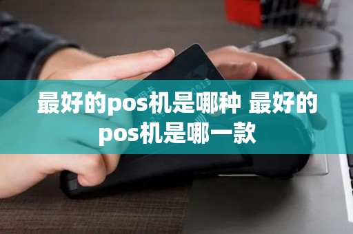 最好的pos机是哪种 最好的pos机是哪一款