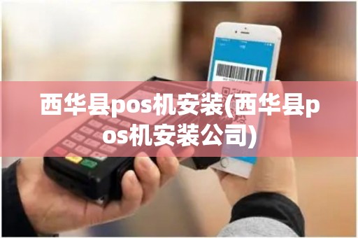 西华县pos机安装(西华县pos机安装公司)