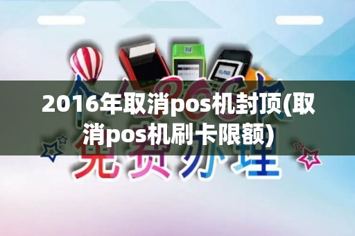 2016年取消pos机封顶(取消pos机刷卡限额)