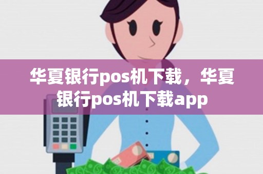 华夏银行pos机下载，华夏银行pos机下载app