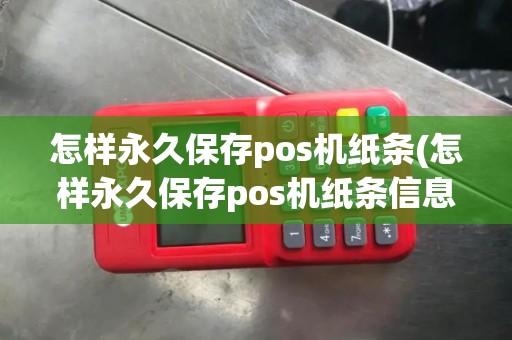 怎样永久保存pos机纸条(怎样永久保存pos机纸条信息)