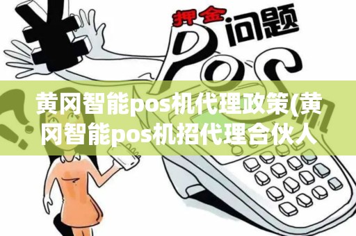 黄冈智能pos机代理政策(黄冈智能pos机招代理合伙人)