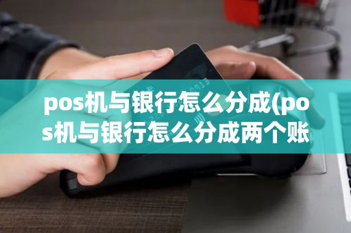 pos机与银行怎么分成(pos机与银行怎么分成两个账户)