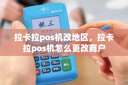 拉卡拉pos机改地区，拉卡拉pos机怎么更改商户