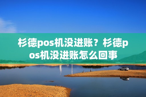 杉德pos机没进账？杉德pos机没进账怎么回事