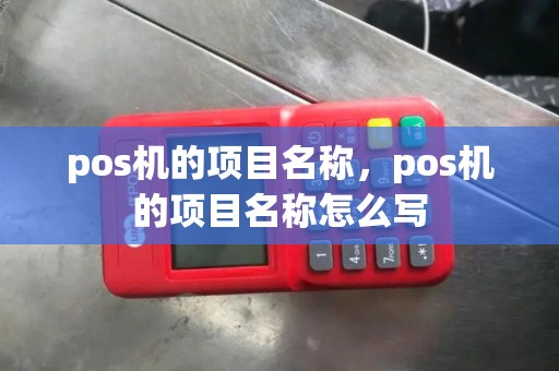 pos机的项目名称,pos机的项目名称怎么写 pos机的项目名称,pos机的项目名称怎么写