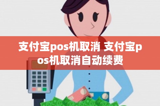 支付宝pos机取消 支付宝pos机取消自动续费