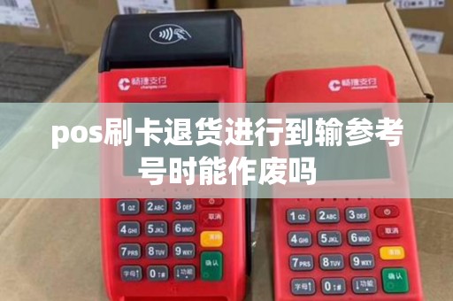 pos刷卡退货进行到输参考号时能作废吗