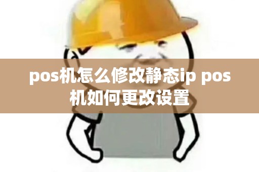 pos机怎么修改静态ip pos机如何更改设置