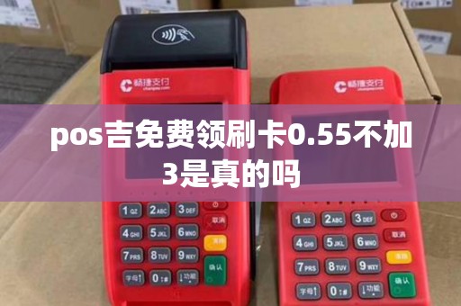 pos吉免费领刷卡0.55不加3是真的吗