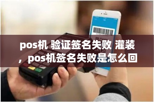 pos机 验证签名失败 灌装，pos机签名失败是怎么回事