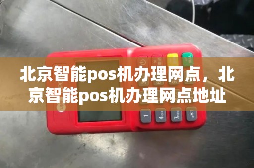 北京智能pos机办理网点，北京智能pos机办理网点地址