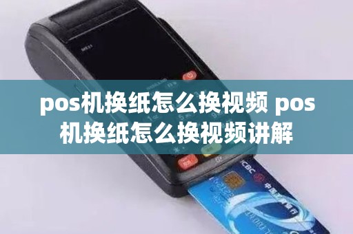 pos机换纸怎么换视频 pos机换纸怎么换视频讲解