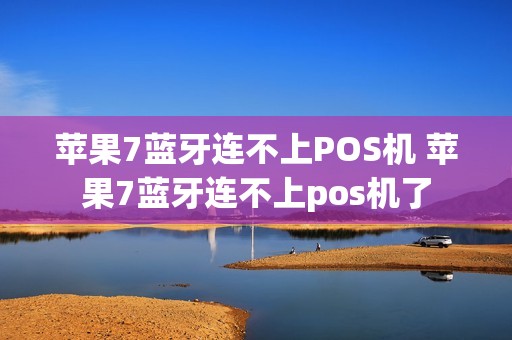 苹果7蓝牙连不上POS机 苹果7蓝牙连不上pos机了