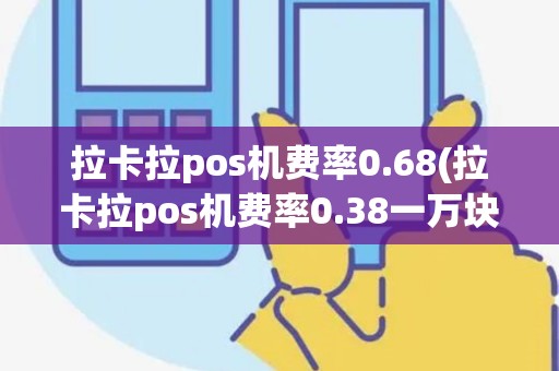 拉卡拉pos机费率0.68(拉卡拉pos机费率0.38一万块要多少)