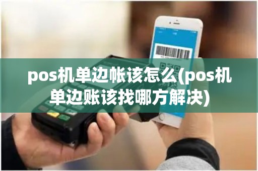 pos机单边帐该怎么(pos机单边账该找哪方解决)