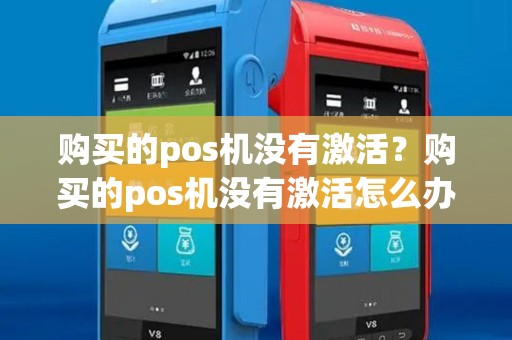 购买的pos机没有激活？购买的pos机没有激活怎么办