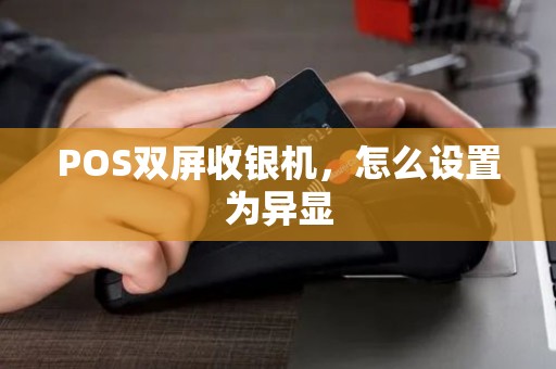 POS双屏收银机，怎么设置为异显