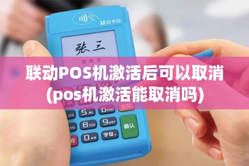 联动POS机激活后可以取消(pos机激活能取消吗)