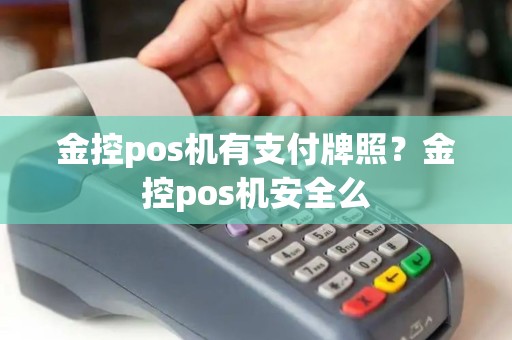 金控pos机有支付牌照？金控pos机安全么