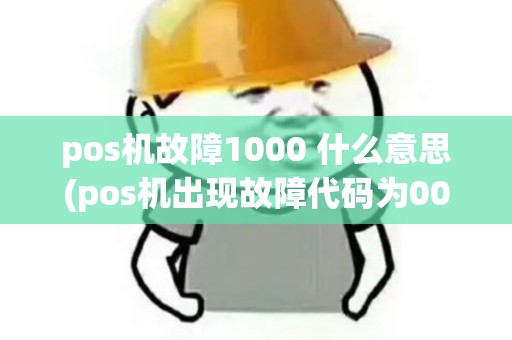 pos机故障1000 什么意思(pos机出现故障代码为000000)