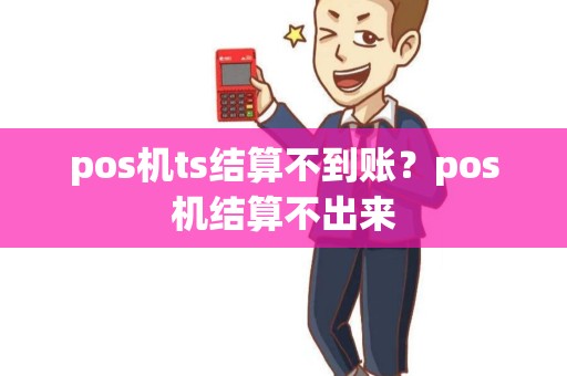 pos机ts结算不到账？pos机结算不出来