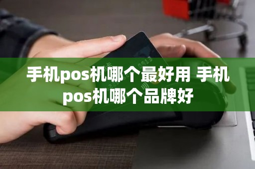 手机pos机哪个最好用 手机pos机哪个品牌好