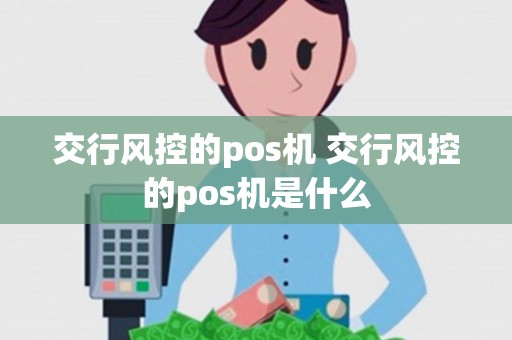 交行风控的pos机 交行风控的pos机是什么