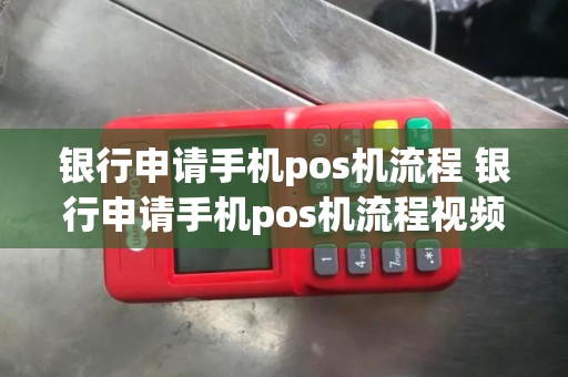 银行申请手机pos机流程 银行申请手机pos机流程视频