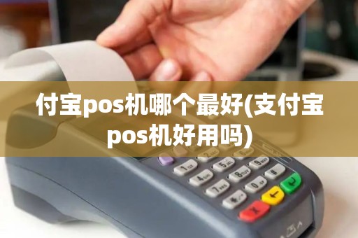 付宝pos机哪个最好(支付宝pos机好用吗)