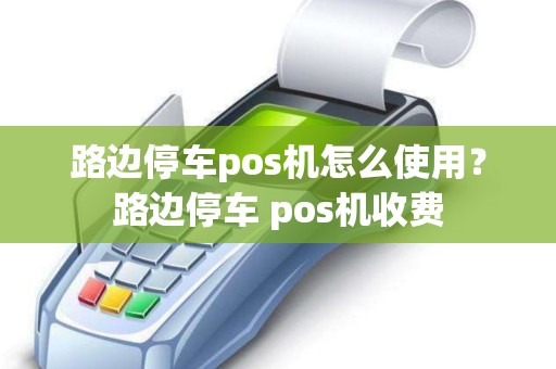 路边停车pos机怎么使用？路边停车 pos机收费