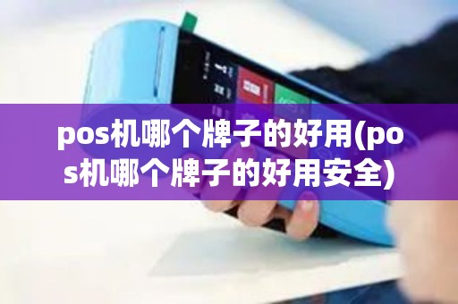 pos机哪个牌子的好用(pos机哪个牌子的好用安全)