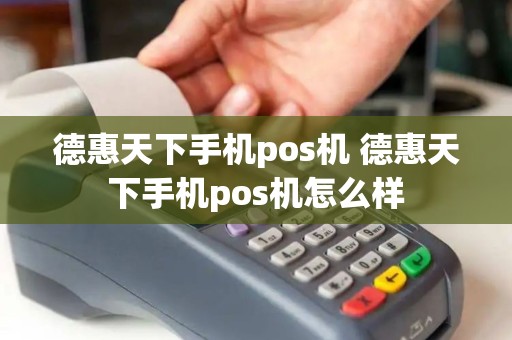 德惠天下手机pos机 德惠天下手机pos机怎么样
