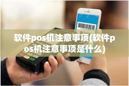 软件pos机注意事项(软件pos机注意事项是什么)