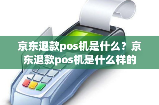 京东退款pos机是什么？京东退款pos机是什么样的