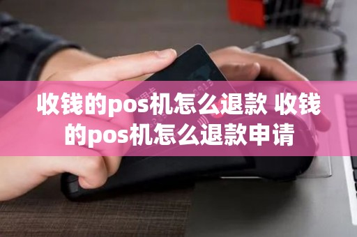 收钱的pos机怎么退款 收钱的pos机怎么退款申请